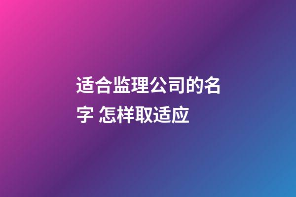 适合监理公司的名字 怎样取适应-第1张-公司起名-玄机派